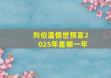 刘伯温惊世预言2025年是哪一年