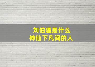 刘伯温是什么神仙下凡间的人