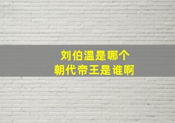 刘伯温是哪个朝代帝王是谁啊