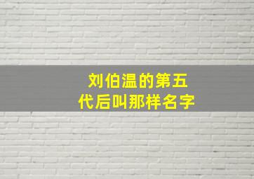 刘伯温的第五代后叫那样名字