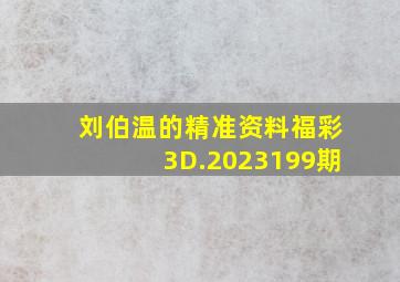 刘伯温的精准资料福彩3D.2023199期