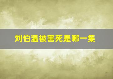 刘伯温被害死是哪一集