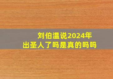 刘伯温说2024年出圣人了吗是真的吗吗