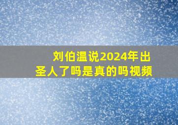 刘伯温说2024年出圣人了吗是真的吗视频