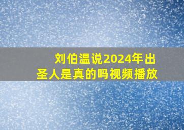 刘伯温说2024年出圣人是真的吗视频播放