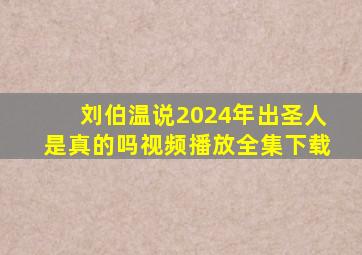 刘伯温说2024年出圣人是真的吗视频播放全集下载