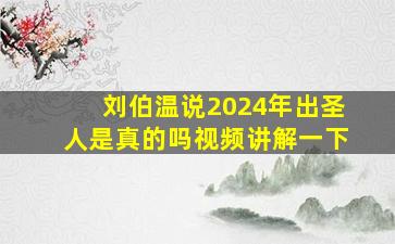 刘伯温说2024年出圣人是真的吗视频讲解一下