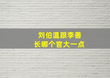 刘伯温跟李善长哪个官大一点