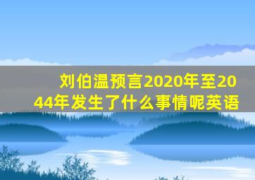 刘伯温预言2020年至2044年发生了什么事情呢英语