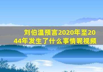 刘伯温预言2020年至2044年发生了什么事情呢视频