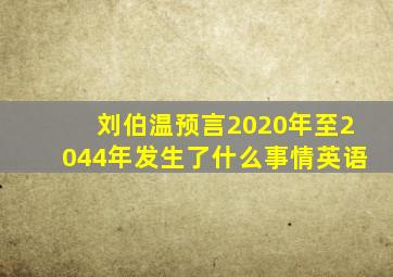 刘伯温预言2020年至2044年发生了什么事情英语