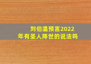 刘伯温预言2022年有圣人降世的说法吗