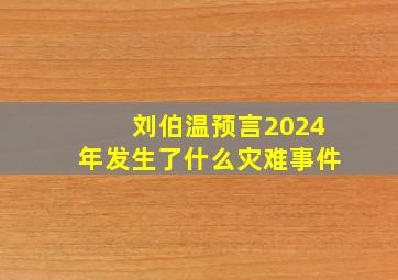 刘伯温预言2024年发生了什么灾难事件