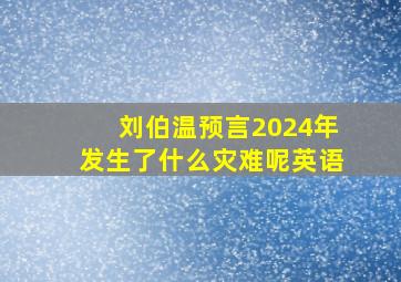 刘伯温预言2024年发生了什么灾难呢英语