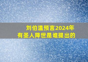 刘伯温预言2024年有圣人降世是谁提出的