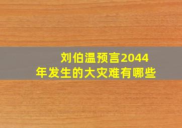 刘伯温预言2044年发生的大灾难有哪些