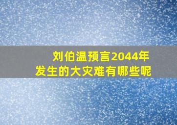 刘伯温预言2044年发生的大灾难有哪些呢