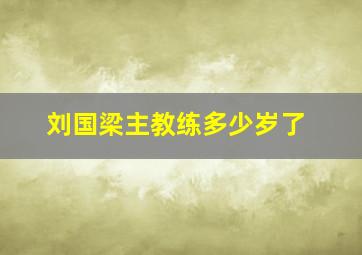 刘国梁主教练多少岁了