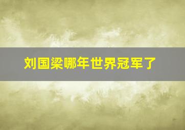 刘国梁哪年世界冠军了