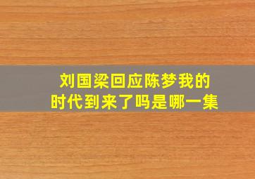 刘国梁回应陈梦我的时代到来了吗是哪一集