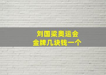 刘国梁奥运会金牌几块钱一个