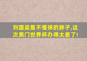 刘国梁是不懂球的胖子,这次奥门世界杯办得太差了!