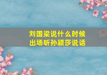 刘国梁说什么时候出场听孙颖莎说话