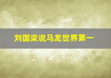 刘国梁说马龙世界第一