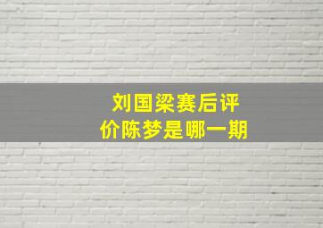 刘国梁赛后评价陈梦是哪一期