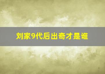 刘家9代后出奇才是谁