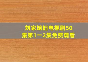 刘家媳妇电视剧50集第1一2集免费观看