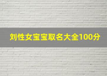 刘性女宝宝取名大全100分