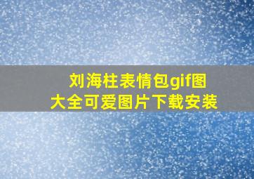 刘海柱表情包gif图大全可爱图片下载安装