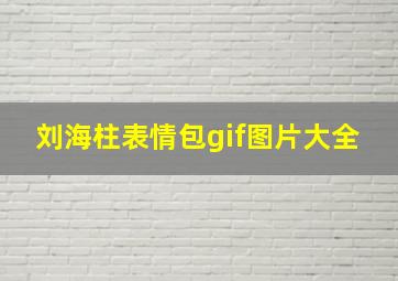 刘海柱表情包gif图片大全