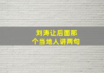 刘涛让后面那个当地人讲两句