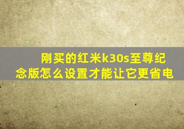 刚买的红米k30s至尊纪念版怎么设置才能让它更省电