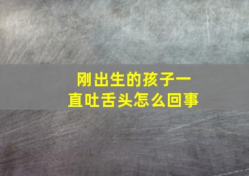 刚出生的孩子一直吐舌头怎么回事