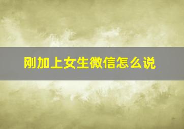 刚加上女生微信怎么说