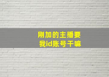 刚加的主播要我id账号干嘛