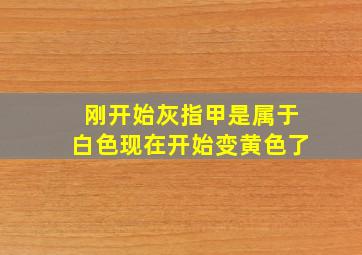 刚开始灰指甲是属于白色现在开始变黄色了