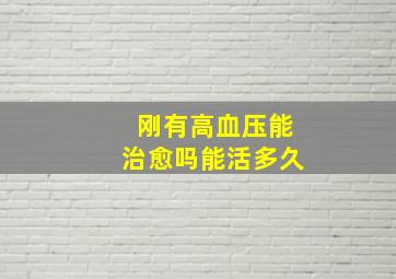 刚有高血压能治愈吗能活多久