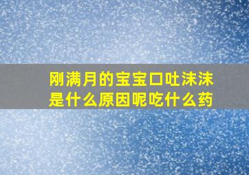 刚满月的宝宝口吐沫沫是什么原因呢吃什么药