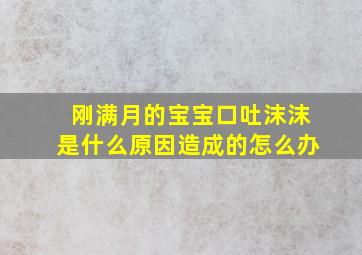 刚满月的宝宝口吐沫沫是什么原因造成的怎么办