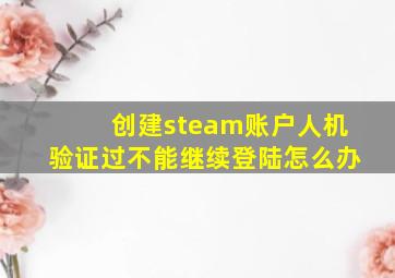 创建steam账户人机验证过不能继续登陆怎么办