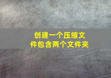 创建一个压缩文件包含两个文件夹