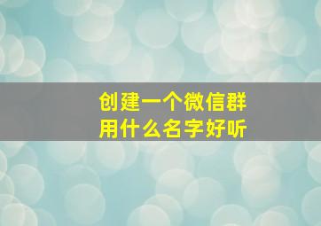 创建一个微信群用什么名字好听