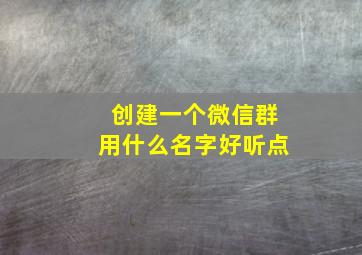 创建一个微信群用什么名字好听点