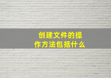 创建文件的操作方法包括什么