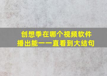 创想季在哪个视频软件播出能一一直看到大结句