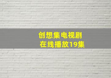 创想集电视剧在线播放19集